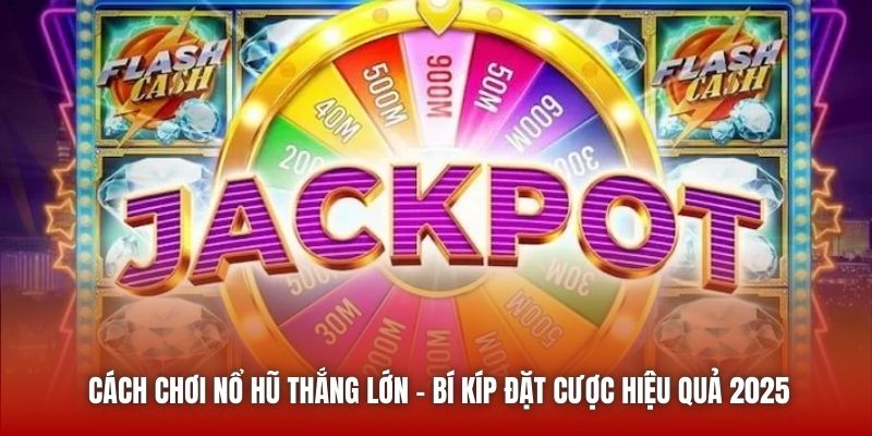Cách Chơi Nổ Hũ Thắng Lớn - Bí Kíp Đặt Cược Hiệu Quả 2025