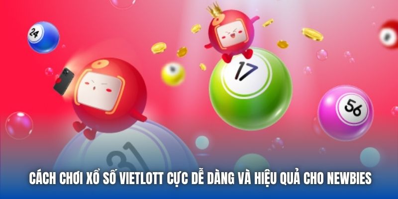Cách Chơi Xổ Số Vietlott Cực Dễ Dàng Và Hiệu Quả Cho Newbies